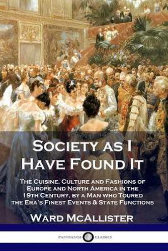 Cover image for Society as I Have Found It: The Cuisine, Culture and Fashions of Europe and North America in the 19th Century, by a Man who Toured the Era's Finest Events and State Functions