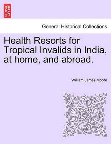 Cover image for Health Resorts for Tropical Invalids in India, at Home, and Abroad.