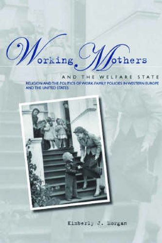 Cover image for Working Mothers and the Welfare State: Religion and the Politics of Work-Family Policies in Western Europe and the United States