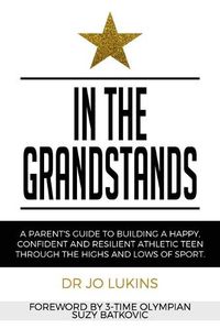 Cover image for In The Grandstands: A parent's guide to building a happy, confident and resilient athletic teen through the highs and lows of sport