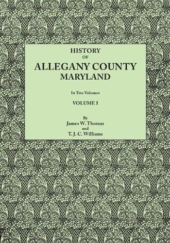 History of Allegany County, Maryland. To this is added a biographical and genealogical record of representative families, prepared from data obtained from original sources of information. In Two Volumes. Volume I