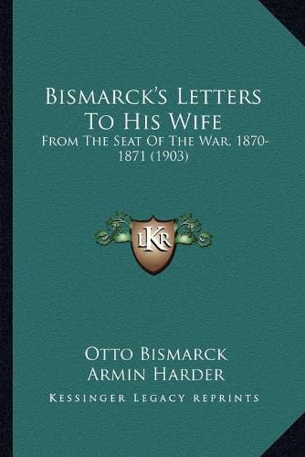 Bismarck's Letters to His Wife: From the Seat of the War, 1870-1871 (1903)