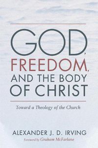 Cover image for God, Freedom, and the Body of Christ: Toward a Theology of the Church