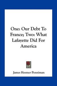 Cover image for One: Our Debt to France; Two: What Lafayette Did for America