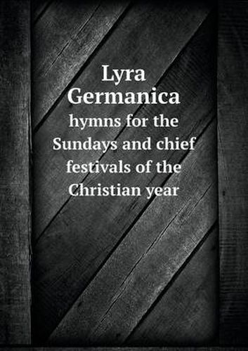 Cover image for Lyra Germanica hymns for the Sundays and chief festivals of the Christian year