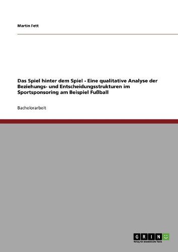 Cover image for Das Spiel Hinter Dem Spiel - Eine Qualitative Analyse Der Beziehungs- Und Entscheidungsstrukturen Im Sportsponsoring Am Beispiel Fuball