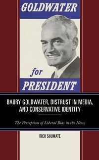 Cover image for Barry Goldwater, Distrust in Media, and Conservative Identity: The Perception of Liberal Bias in the News