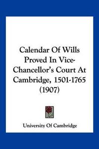 Cover image for Calendar of Wills Proved in Vice-Chancellor's Court at Cambridge, 1501-1765 (1907)