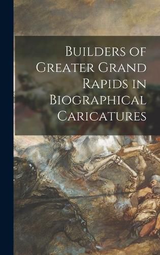 Cover image for Builders of Greater Grand Rapids in Biographical Caricatures