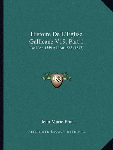 Histoire de L'Eglise Gallicane V19, Part 1: de L'An 1559 A L'an 1563 (1847)