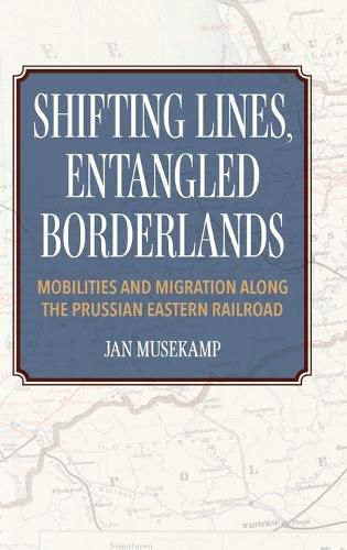 Cover image for Shifting Lines, Entangled Borderlands - Mobilities and Migration along the Prussian Eastern Railroad