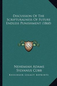 Cover image for Discussion of the Scripturalness of Future Endless Punishment (1860)