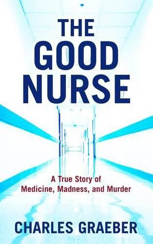 Cover image for The Good Nurse: A True Story of Medicine, Madness, and Murder