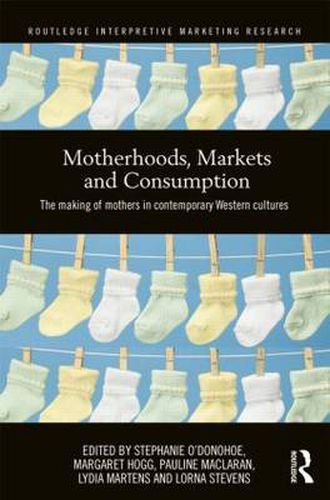 Cover image for Motherhoods, Markets and Consumption: The making of mothers in contemporary Western cultures