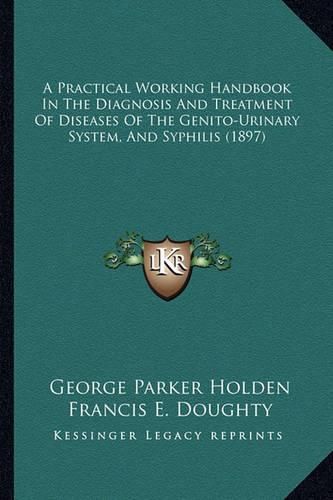 A Practical Working Handbook in the Diagnosis and Treatment of Diseases of the Genito-Urinary System, and Syphilis (1897)