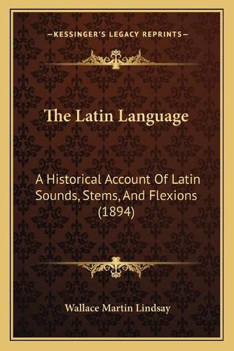 The Latin Language: A Historical Account of Latin Sounds, Stems, and Flexions (1894)