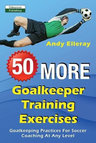 Cover image for 50 More Goalkeeper Training Exercises: Goalkeeping Practices For Soccer Coaching At Any Level