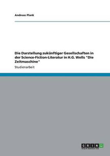 Cover image for Die Darstellung zukunftiger Gesellschaften in der Science-Fiction-Literatur in H.G. Wells Die Zeitmaschine