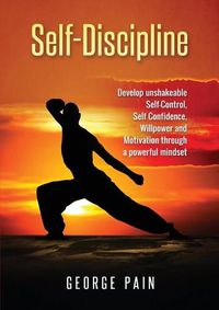 Cover image for Self-Discipline: Develop unshakeable Self-Control, Self Confidence, Willpower and Motivation through a powerful mindset