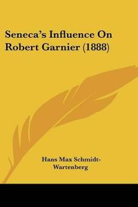 Cover image for Seneca's Influence on Robert Garnier (1888) Seneca's Influence on Robert Garnier (1888)