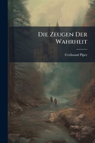 Cover image for Die Zeugen Der Wahrheit: Bd. Das Leben Der Zeugen Von Der Mitte Des Zwflten Bis in Die Zweite Hlfte Des Sechzehnten Jahrhunderts