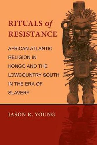 Cover image for Rituals of Resistance: African Atlantic Religion in Kongo and the Lowcountry South in the Era of Slavery