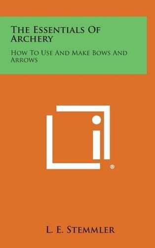 Cover image for The Essentials of Archery: How to Use and Make Bows and Arrows