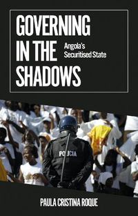 Cover image for Governing in the Shadows: Angola's Securitised State