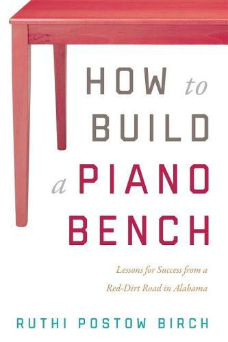 Cover image for How to Build a Piano Bench: Lessons for Success from a Red-Dirt Road in Alabama