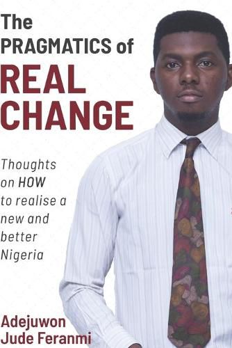 Cover image for The Pragmatics of Real Change: Thoughts on HOW to realize a new and better Nigeria