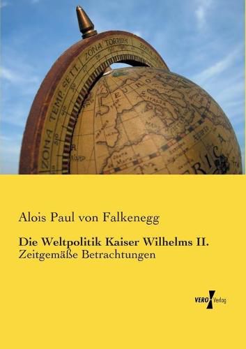 Cover image for Die Weltpolitik Kaiser Wilhelms II.: Zeitgemasse Betrachtungen