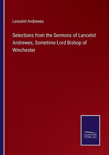 Cover image for Selections from the Sermons of Lancelot Andrewes, Sometime Lord Bishop of Winchester