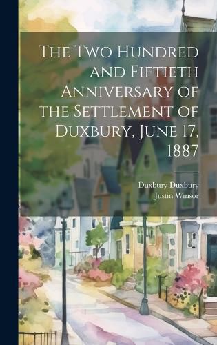 Cover image for The two Hundred and Fiftieth Anniversary of the Settlement of Duxbury, June 17, 1887