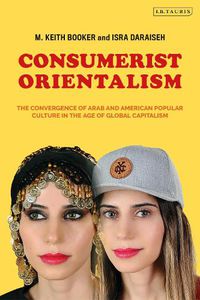 Cover image for Consumerist Orientalism: The Convergence of Arab and American Popular Culture in the Age of Global Capitalism