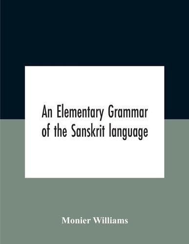 An Elementary Grammar Of The Sanskrit Language, Partly In The Roman Character Arranged According To A New Theory, In Reference Especially To The Classical Languages With Short Extract In Easy Prose To Which Is Added A Selection From The Institutes Of Manu Wit