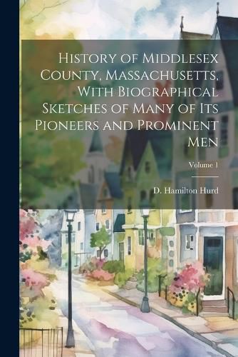 Cover image for History of Middlesex County, Massachusetts, With Biographical Sketches of Many of Its Pioneers and Prominent Men; Volume 1