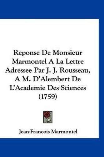 Reponse de Monsieur Marmontel a la Lettre Adressee Par J. J. Rousseau, A M. D'Alembert de L'Academie Des Sciences (1759)