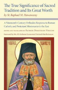 Cover image for The True Significance of Sacred Tradition and Its Great Worth, by St. Raphael M. Hawaweeny: A Nineteenth-Century Orthodox Response to Roman Catholic and Protestant Missionaries in the East