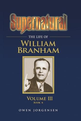 Cover image for Supernatural - The Life of William Branham, Volume III (Book 6)