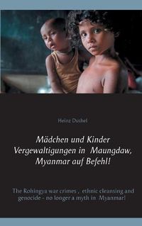 Cover image for Madchen und Kinder Vergewaltigungen in Maungdaw, Myanmar auf Befehl!: The Rohingya war crimes, ethnic cleansing and genocide - no longer a myth in Myanmar!