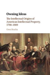 Cover image for Owning Ideas: The Intellectual Origins of American Intellectual Property, 1790-1909