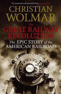 Cover image for The Great Railway Revolution: The Epic Story of the American Railroad