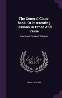 Cover image for The General Class-Book, or Interesting Lessons in Prose and Verse: On a Great Variety of Subjects