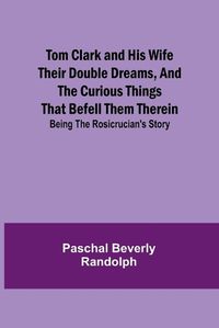 Cover image for Tom Clark and His Wife Their Double Dreams, And the Curious Things that Befell Them Therein; Being the Rosicrucian's Story