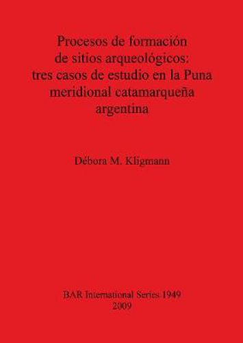 Cover image for Procesos de formacion de sitios arqueologicos: tres casos de estudio en la Puna meridional catamarquena argentina