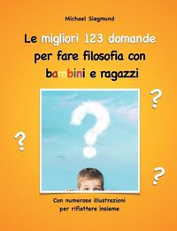 Cover image for Le migliori 123 domande per fare filosofia con bambini e ragazzi: Con numerose illustrazioni per riflettere insieme