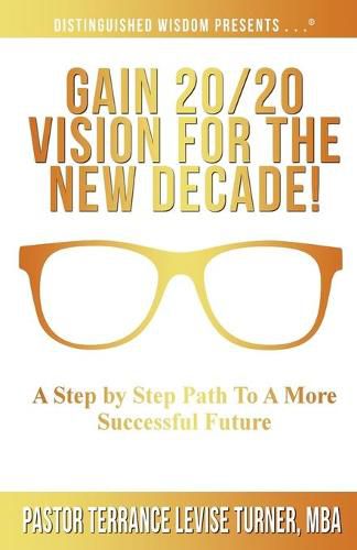 Cover image for Gain 20/20 Vision For The New Decade!: A Step By Step Path To A More Successful Future
