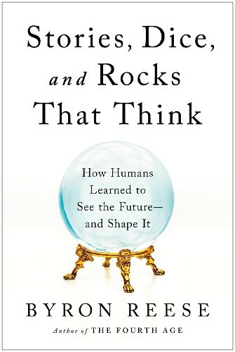 Cover image for Stories, Dice, and Rocks That Think: How Humans Learned to See the Future--and Shape It