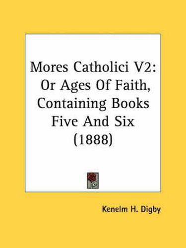 Mores Catholici V2: Or Ages of Faith, Containing Books Five and Six (1888)