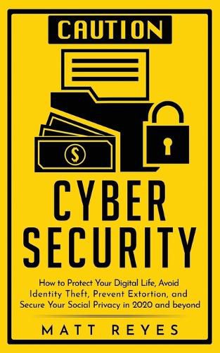 Cover image for Cyber Security: How to Protect Your Digital Life, Avoid Identity Theft, Prevent Extortion, and Secure Your Social Privacy in 2020 and beyond